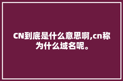 CN到底是什么意思啊,cn称为什么域名呢。 CN到底是什么意思啊,cn称为什么域名呢。 搜狗SEO