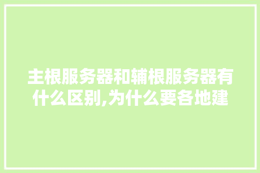 主根服务器和辅根服务器有什么区别,为什么要各地建设服务器呢。 主根服务器和辅根服务器有什么区别,为什么要各地建设服务器呢。 搜狗SEO