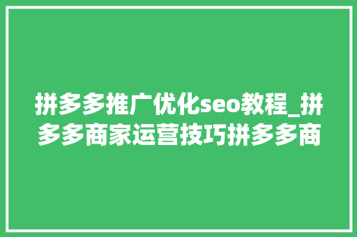 拼多多推广优化seo教程_拼多多商家运营技巧拼多多商号销量提升与自然流量引爆策略 拼多多推广优化seo教程_拼多多商家运营技巧拼多多商号销量提升与自然流量引爆策略 搜狗SEO