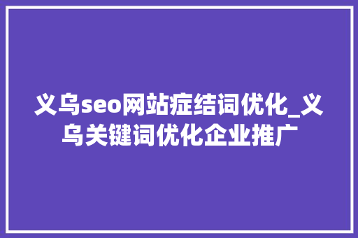 义乌seo网站症结词优化_义乌关键词优化企业推广 义乌seo网站症结词优化_义乌关键词优化企业推广 神马SEO