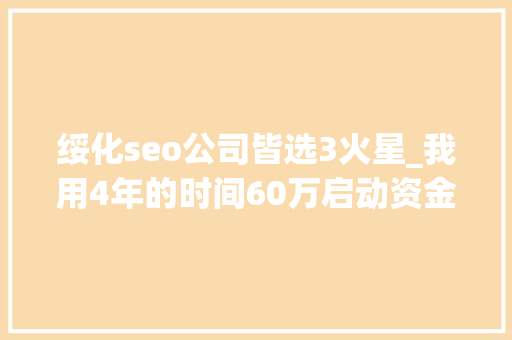 绥化seo公司皆选3火星_我用4年的时间60万启动资金从0做到了15个亿 必应SEO 绥化seo公司皆选3火星_我用4年的时间60万启动资金从0做到了15个亿 绥化seo公司皆选3火星_我用4年的时间60万启动资金从0做到了15个亿 必应SEO