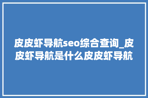 皮皮虾导航seo综合查询_皮皮虾导航是什么皮皮虾导航有哪些功能和特点 皮皮虾导航seo综合查询_皮皮虾导航是什么皮皮虾导航有哪些功能和特点 网站建设公司