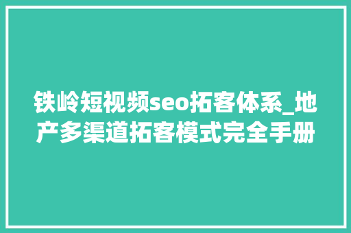 铁岭短视频seo拓客体系_地产多渠道拓客模式完全手册 铁岭短视频seo拓客体系_地产多渠道拓客模式完全手册 必应SEO