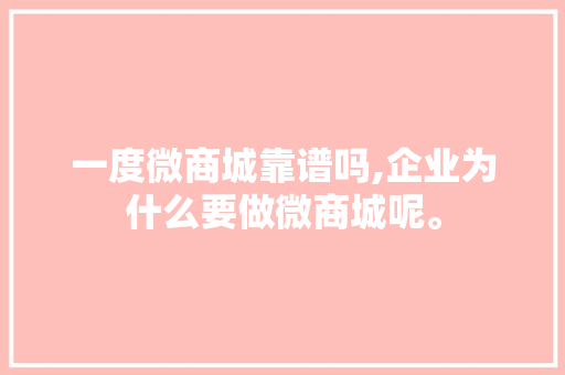 一度微商城靠谱吗,企业为什么要做微商城呢。 一度微商城靠谱吗,企业为什么要做微商城呢。 神马SEO