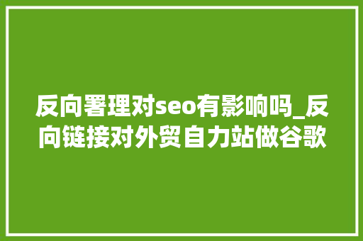 反向署理对seo有影响吗_反向链接对外贸自力站做谷歌seo有什么好处 反向署理对seo有影响吗_反向链接对外贸自力站做谷歌seo有什么好处 SEO关键词