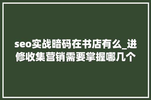 seo实战暗码在书店有么_进修收集营销需要掌握哪几个基本技能 seo实战暗码在书店有么_进修收集营销需要掌握哪几个基本技能 网站建设公司