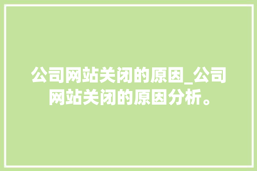 公司网站关闭的原因_公司网站关闭的原因分析。 公司网站关闭的原因_公司网站关闭的原因分析。 网站建设公司