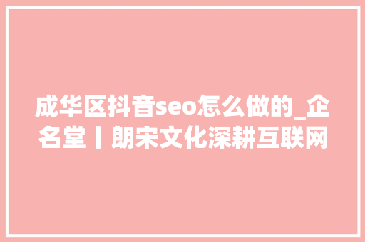 成华区抖音seo怎么做的_企名堂丨朗宋文化深耕互联网营销领域 成华区抖音seo怎么做的_企名堂丨朗宋文化深耕互联网营销领域 百度SEO