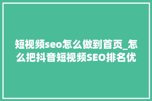 短视频seo怎么做到首页_怎么把抖音短视频SEO排名优化到抖音首页 短视频seo怎么做到首页_怎么把抖音短视频SEO排名优化到抖音首页 网站建设公司
