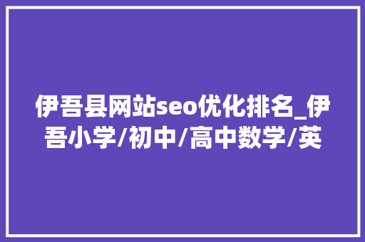 伊吾县网站seo优化排名_伊吾小学/初中/高中数学/英语/物理/化学/线上指导班哪家好 伊吾县网站seo优化排名_伊吾小学/初中/高中数学/英语/物理/化学/线上指导班哪家好 搜狗SEO