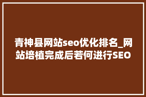 青神县网站seo优化排名_网站培植完成后若何进行SEO优化排名工作 青神县网站seo优化排名_网站培植完成后若何进行SEO优化排名工作 网站建设公司