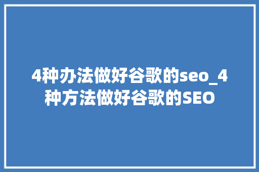 4种办法做好谷歌的seo_4种方法做好谷歌的SEO 4种办法做好谷歌的seo_4种方法做好谷歌的SEO 神马SEO