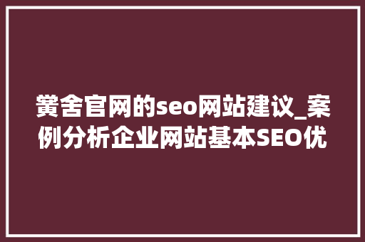 黉舍官网的seo网站建议_案例分析企业网站基本SEO优化修改建议 黉舍官网的seo网站建议_案例分析企业网站基本SEO优化修改建议 SEO关键词