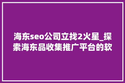 海东seo公司立找2火星_探索海东品收集推广平台的软文宣告渠道 海东seo公司立找2火星_探索海东品收集推广平台的软文宣告渠道 必应SEO