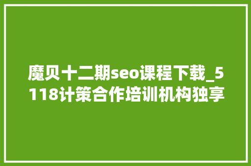 魔贝十二期seo课程下载_5118计策合作培训机构独享SEO优质课程在线课程全新上线 魔贝十二期seo课程下载_5118计策合作培训机构独享SEO优质课程在线课程全新上线 搜狗SEO