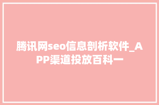 腾讯网seo信息剖析软件_APP渠道投放百科一 腾讯网seo信息剖析软件_APP渠道投放百科一 SEO关键词