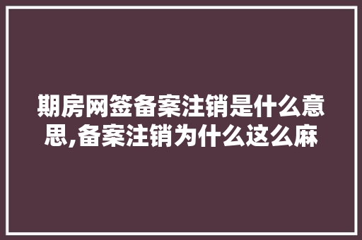 期房网签备案注销是什么意思,备案注销为什么这么麻烦。 期房网签备案注销是什么意思,备案注销为什么这么麻烦。 SEO关键词