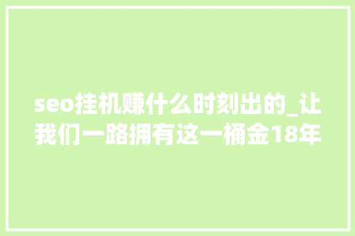 seo挂机赚什么时刻出的_让我们一路拥有这一桶金18年有钱途的几个岁尾可做的网赚项目 seo挂机赚什么时刻出的_让我们一路拥有这一桶金18年有钱途的几个岁尾可做的网赚项目 搜狗SEO