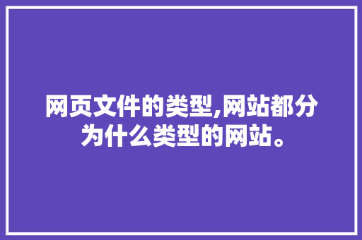 网页文件的类型,网站都分为什么类型的网站。 百度SEO 网页文件的类型,网站都分为什么类型的网站。 网页文件的类型,网站都分为什么类型的网站。 百度SEO