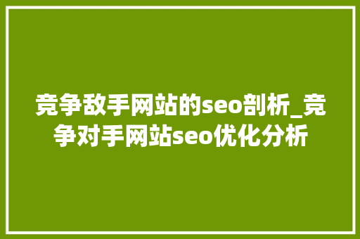 竞争敌手网站的seo剖析_竞争对手网站seo优化分析 竞争敌手网站的seo剖析_竞争对手网站seo优化分析 搜狗SEO