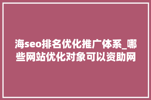 海seo排名优化推广体系_哪些网站优化对象可以资助网站提高排名和流量 海seo排名优化推广体系_哪些网站优化对象可以资助网站提高排名和流量 必应SEO