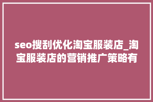 seo搜刮优化淘宝服装店_淘宝服装店的营销推广策略有哪些 seo搜刮优化淘宝服装店_淘宝服装店的营销推广策略有哪些 百度SEO