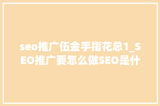 seo推广伍金手指花总1_SEO推广要怎么做SEO是什么意思SEO市场价格若干 seo推广伍金手指花总1_SEO推广要怎么做SEO是什么意思SEO市场价格若干 搜狗SEO