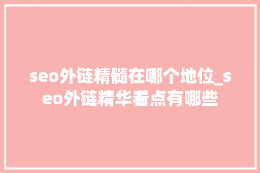 seo外链精髓在哪个地位_seo外链精华看点有哪些 seo外链精髓在哪个地位_seo外链精华看点有哪些 神马SEO