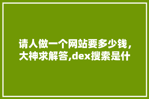 请人做一个网站要多少钱，大神求解答,dex搜索是什么。 请人做一个网站要多少钱，大神求解答,dex搜索是什么。 百度SEO