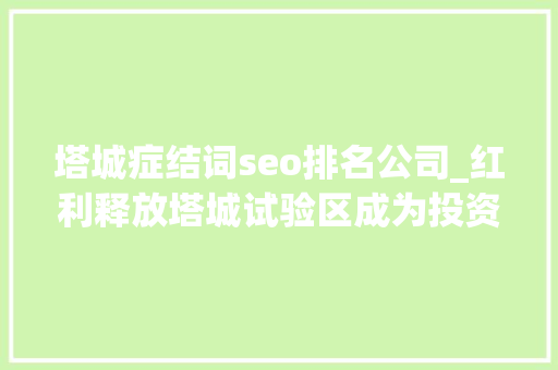 塔城症结词seo排名公司_红利释放塔城试验区成为投资热土 塔城症结词seo排名公司_红利释放塔城试验区成为投资热土 搜狗SEO