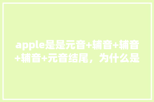 apple是是元音+辅音+辅音+辅音+元音结尾，为什么是重读闭音节,apple为什么重读闭音节不显示。 apple是是元音+辅音+辅音+辅音+元音结尾，为什么是重读闭音节,apple为什么重读闭音节不显示。 必应SEO