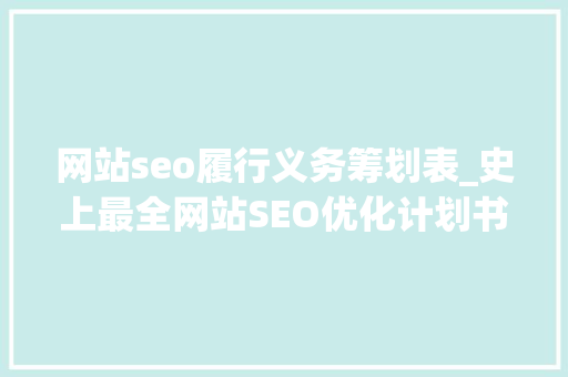 网站seo履行义务筹划表_史上最全网站SEO优化计划书 网站seo履行义务筹划表_史上最全网站SEO优化计划书 百度SEO
