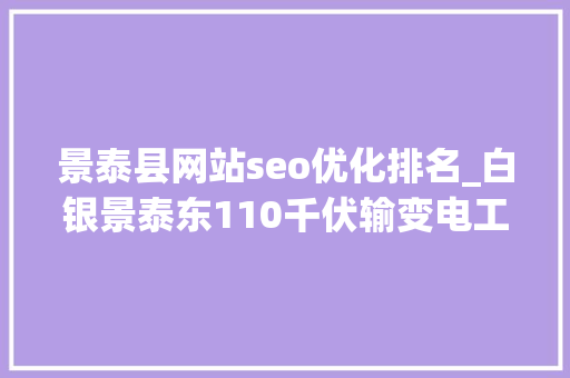 景泰县网站seo优化排名_白银景泰东110千伏输变电工程获评2023年度四星级现场 景泰县网站seo优化排名_白银景泰东110千伏输变电工程获评2023年度四星级现场 SEO关键词