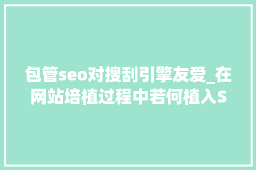 包管seo对搜刮引擎友爱_在网站培植过程中若何植入SEO提高搜索引擎友好度及排名 包管seo对搜刮引擎友爱_在网站培植过程中若何植入SEO提高搜索引擎友好度及排名 SEO关键词