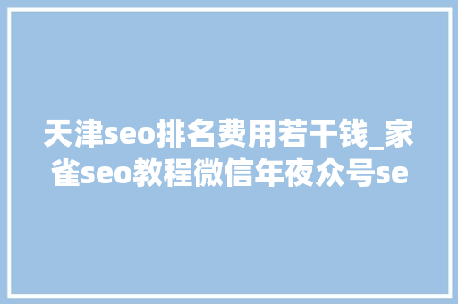 天津seo排名费用若干钱_家雀seo教程微信年夜众号seo排名请你这么做 天津seo排名费用若干钱_家雀seo教程微信年夜众号seo排名请你这么做 必应SEO