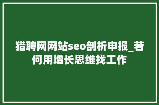 猎聘网网站seo剖析申报_若何用增长思维找工作 猎聘网网站seo剖析申报_若何用增长思维找工作 SEO关键词