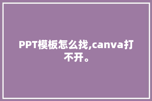 PPT模板怎么找,canva打不开。 PPT模板怎么找,canva打不开。 必应SEO