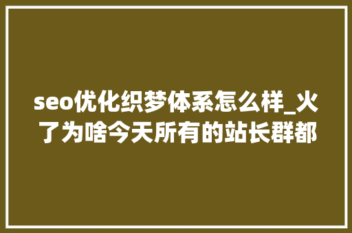 seo优化织梦体系怎么样_火了为啥今天所有的站长群都在谈论织梦cms系统究竟怎么了 seo优化织梦体系怎么样_火了为啥今天所有的站长群都在谈论织梦cms系统究竟怎么了 神马SEO