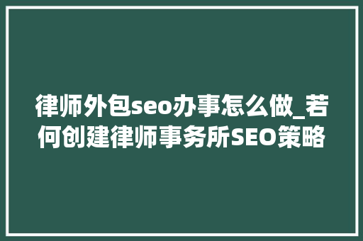 律师外包seo办事怎么做_若何创建律师事务所SEO策略 律师外包seo办事怎么做_若何创建律师事务所SEO策略 百度SEO