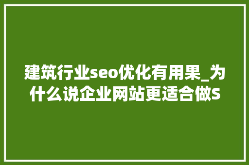 建筑行业seo优化有用果_为什么说企业网站更适合做SEO优化 建筑行业seo优化有用果_为什么说企业网站更适合做SEO优化 神马SEO