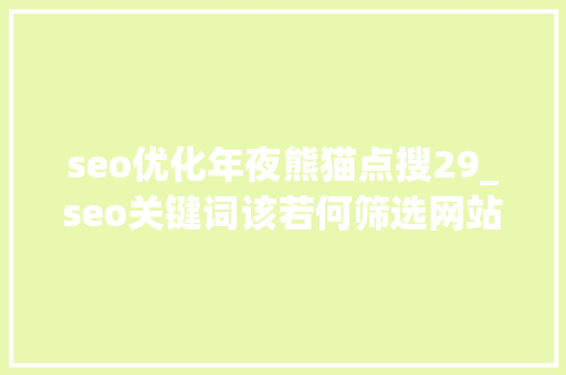 seo优化年夜熊猫点搜29_seo关键词该若何筛选网站优化若何更有技巧的去做好 seo优化年夜熊猫点搜29_seo关键词该若何筛选网站优化若何更有技巧的去做好 百度SEO