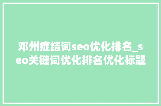 邓州症结词seo优化排名_seo关键词优化排名优化标题关键词技 邓州症结词seo优化排名_seo关键词优化排名优化标题关键词技 SEO关键词