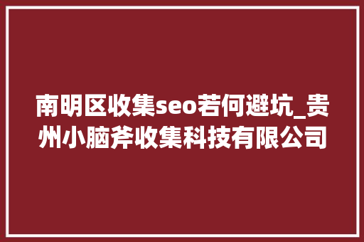 南明区收集seo若何避坑_贵州小脑斧收集科技有限公司 南明区收集seo若何避坑_贵州小脑斧收集科技有限公司 神马SEO