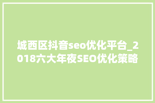 城西区抖音seo优化平台_2018六大年夜SEO优化策略助你超越同业