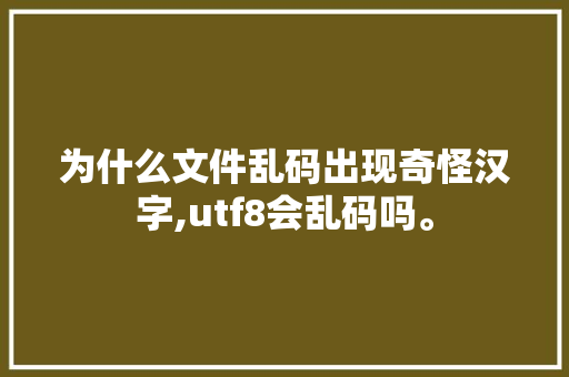 为什么文件乱码出现奇怪汉字,utf8会乱码吗。 为什么文件乱码出现奇怪汉字,utf8会乱码吗。 百度SEO