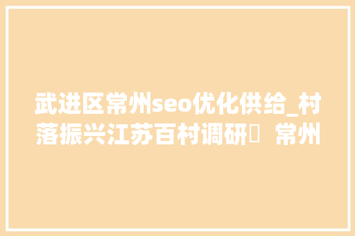 武进区常州seo优化供给_村落振兴江苏百村调研㉗  常州市武进区跃进村苗木触网栽出绿色新寰宇 武进区常州seo优化供给_村落振兴江苏百村调研㉗  常州市武进区跃进村苗木触网栽出绿色新寰宇 SEO关键词