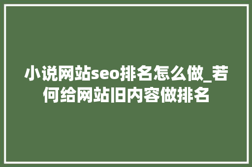 小说网站seo排名怎么做_若何给网站旧内容做排名 小说网站seo排名怎么做_若何给网站旧内容做排名 神马SEO