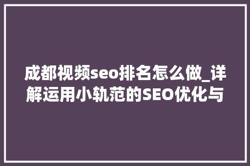成都视频seo排名怎么做_详解运用小轨范的SEO优化与赚钱技巧 成都视频seo排名怎么做_详解运用小轨范的SEO优化与赚钱技巧 必应SEO