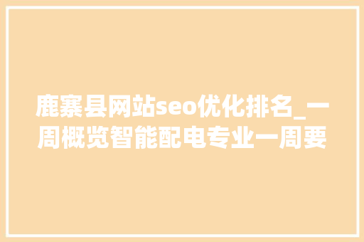 鹿寨县网站seo优化排名_一周概览智能配电专业一周要事速览 鹿寨县网站seo优化排名_一周概览智能配电专业一周要事速览 百度SEO