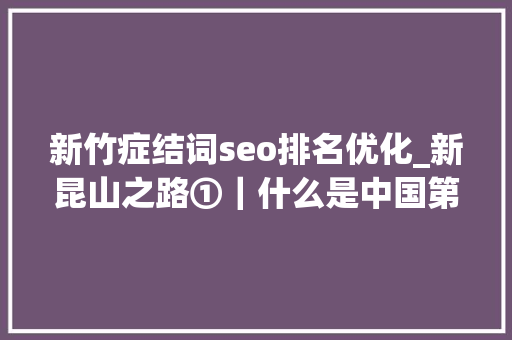 新竹症结词seo排名优化_新昆山之路①｜什么是中国第一经济强县成功的最大年夜启示 新竹症结词seo排名优化_新昆山之路①｜什么是中国第一经济强县成功的最大年夜启示 搜狗SEO